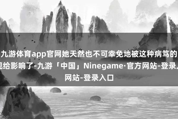 九游体育app官网她天然也不可幸免地被这种病笃的敌视给影响了-九游「中国」Ninegame·官方网站-登录入口