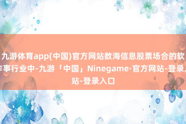 九游体育app(中国)官方网站数海信息股票场合的软件作事行业中-九游「中国」Ninegame·官方网站-登录入口