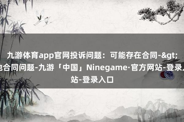 九游体育app官网投诉问题：可能存在合同->其他合同问题-九游「中国」Ninegame·官方网站-登录入口