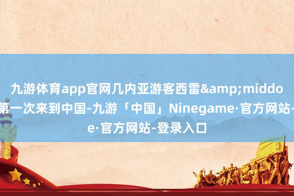 九游体育app官网几内亚游客西雷&middot;巴尔德第一次来到中国-九游「中国」Ninegame·官方网站-登录入口