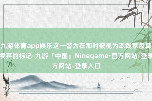 九游体育app娱乐这一瞥为在那时被视为本钱家盘算和冷凌弃的标记-九游「中国」Ninegame·官方网站-登录入口