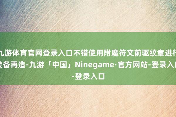 九游体育官网登录入口不错使用附魔符文前驱纹章进行装备再造-九游「中国」Ninegame·官方网站-登录入口