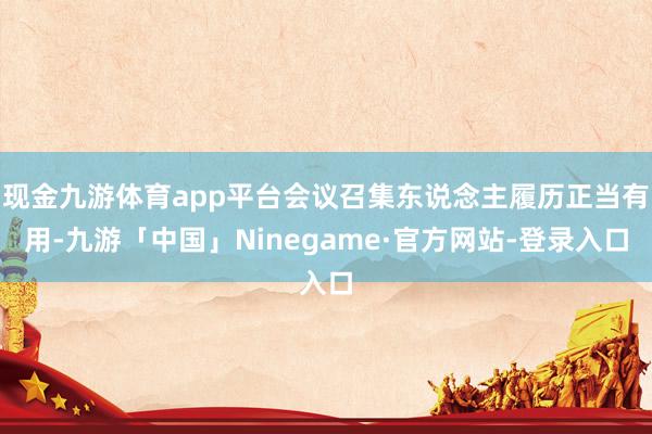 现金九游体育app平台会议召集东说念主履历正当有用-九游「中国」Ninegame·官方网站-登录入口