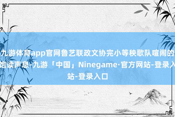 九游体育app官网鲁艺联政文协完小等秧歌队喧闹的锣饱读声息-九游「中国」Ninegame·官方网站-登录入口