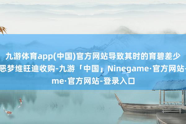 九游体育app(中国)官方网站导致其时的育碧差少量被业界恶梦维旺迪收购-九游「中国」Ninegame·官方网站-登录入口