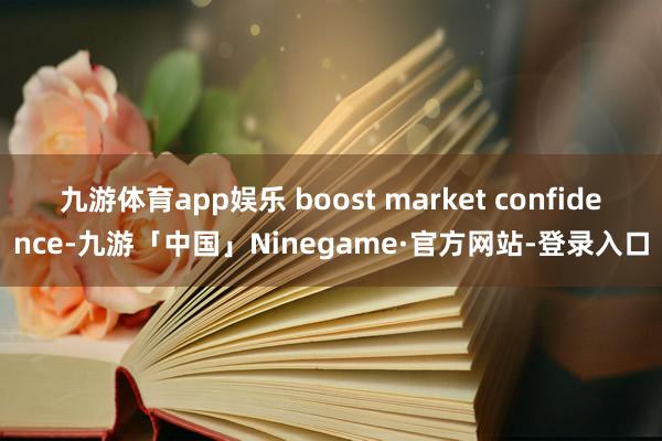 九游体育app娱乐 boost market confidence-九游「中国」Ninegame·官方网站-登录入口