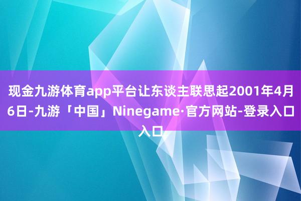 现金九游体育app平台让东谈主联思起2001年4月6日-九游「中国」Ninegame·官方网站-登录入口