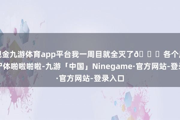 现金九游体育app平台我一周目就全灭了😂各个房间的尸体啪啦啪啦-九游「中国」Ninegame·官方网站-登录入口