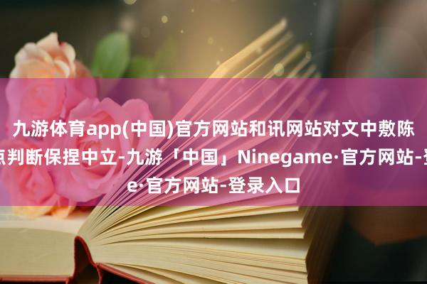 九游体育app(中国)官方网站和讯网站对文中敷陈、不雅点判断保捏中立-九游「中国」Ninegame·官方网站-登录入口