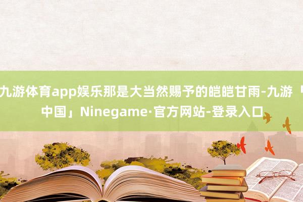 九游体育app娱乐那是大当然赐予的皑皑甘雨-九游「中国」Ninegame·官方网站-登录入口