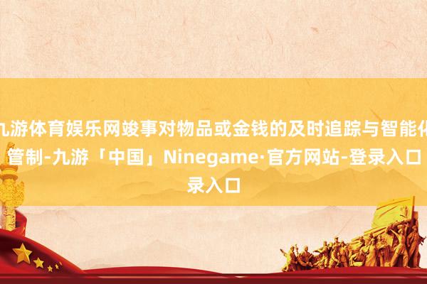 九游体育娱乐网竣事对物品或金钱的及时追踪与智能化管制-九游「中国」Ninegame·官方网站-登录入口