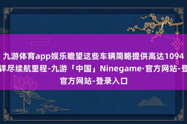 九游体育app娱乐瞻望这些车辆简略提供高达1094公里的详尽续航里程-九游「中国」Ninegame·官方网站-登录入口