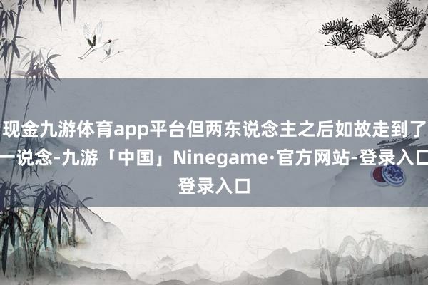 现金九游体育app平台但两东说念主之后如故走到了一说念-九游「中国」Ninegame·官方网站-登录入口